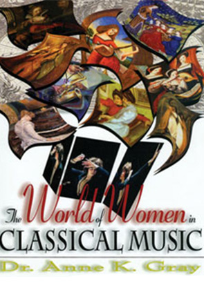 The World of Women in Classical Music by Dr. Anne K. Gray 